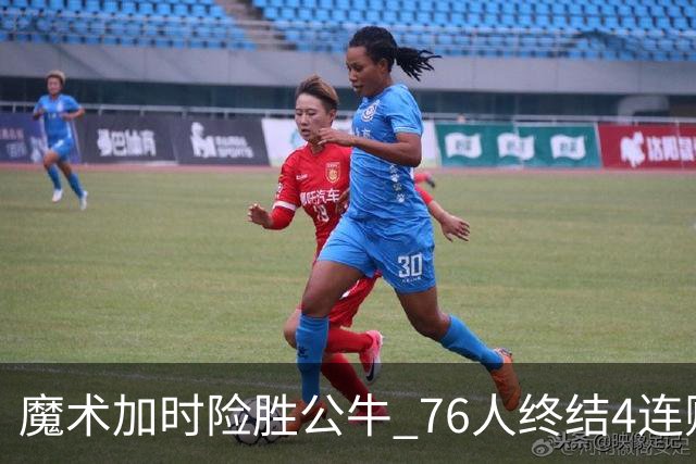 魔术加时险胜公牛 76人终结4连败送奇才6连败
